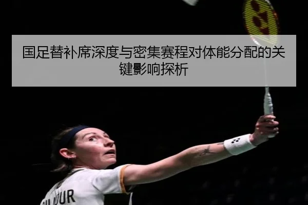 国足替补席深度与密集赛程对体能分配的关键影响探析